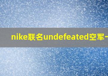 nike联名undefeated空军一号