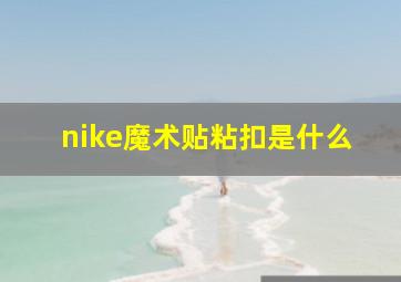 nike魔术贴粘扣是什么