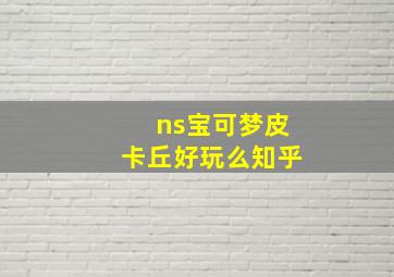 ns宝可梦皮卡丘好玩么知乎