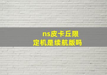 ns皮卡丘限定机是续航版吗