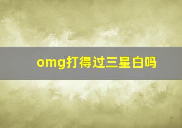 omg打得过三星白吗