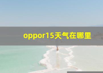 oppor15天气在哪里