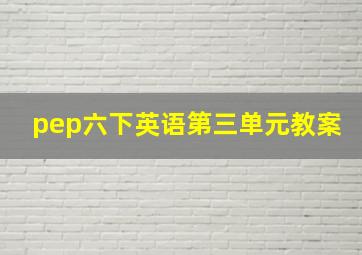 pep六下英语第三单元教案