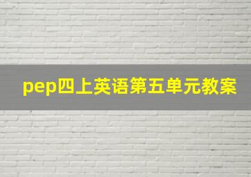 pep四上英语第五单元教案