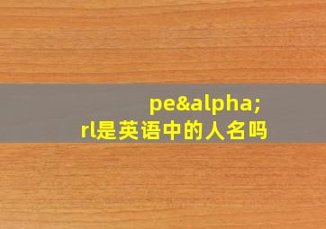 peαrl是英语中的人名吗