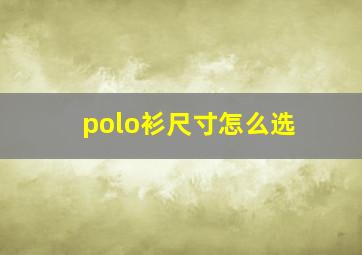 polo衫尺寸怎么选