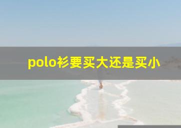 polo衫要买大还是买小