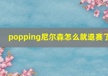 popping尼尔森怎么就退赛了