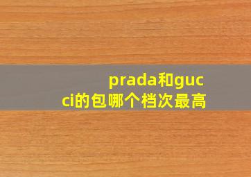 prada和gucci的包哪个档次最高