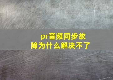 pr音频同步故障为什么解决不了