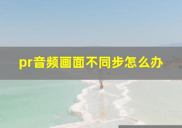 pr音频画面不同步怎么办