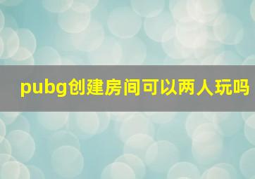 pubg创建房间可以两人玩吗