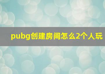 pubg创建房间怎么2个人玩