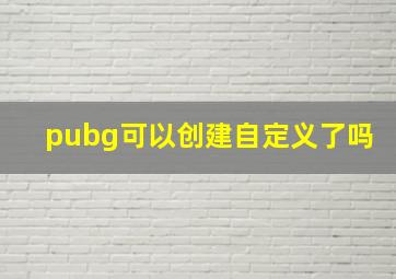 pubg可以创建自定义了吗