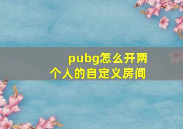 pubg怎么开两个人的自定义房间