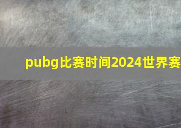 pubg比赛时间2024世界赛