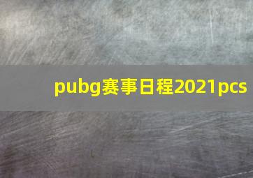 pubg赛事日程2021pcs