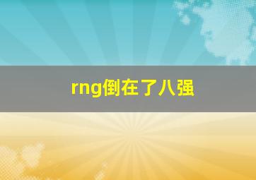 rng倒在了八强