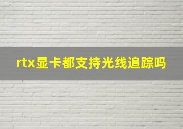 rtx显卡都支持光线追踪吗