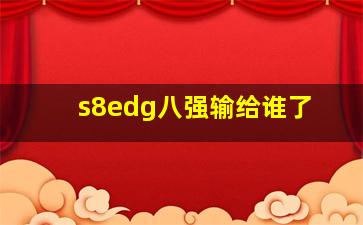 s8edg八强输给谁了