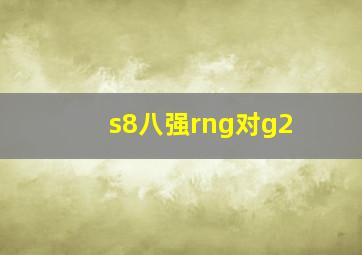 s8八强rng对g2