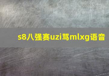 s8八强赛uzi骂mlxg语音