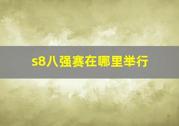 s8八强赛在哪里举行