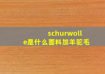 schurwolle是什么面料加羊驼毛