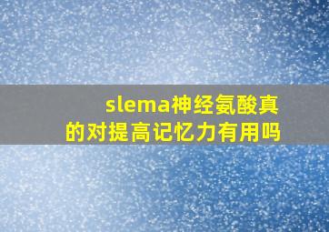 slema神经氨酸真的对提高记忆力有用吗