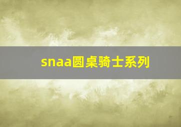 snaa圆桌骑士系列