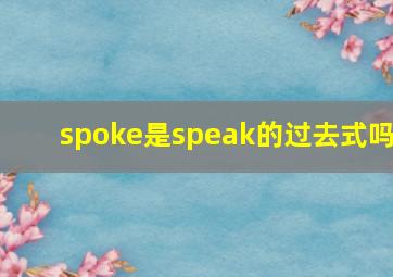 spoke是speak的过去式吗