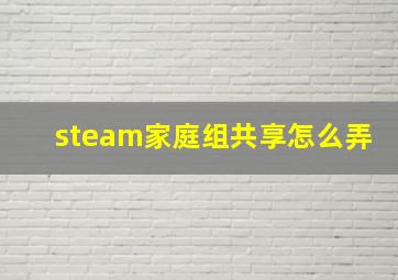 steam家庭组共享怎么弄