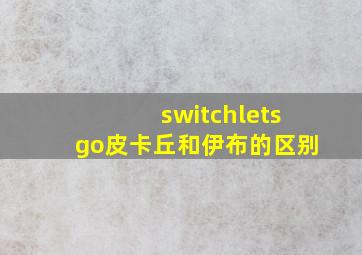 switchletsgo皮卡丘和伊布的区别