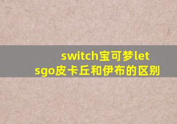 switch宝可梦letsgo皮卡丘和伊布的区别