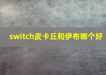 switch皮卡丘和伊布哪个好