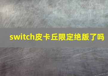 switch皮卡丘限定绝版了吗