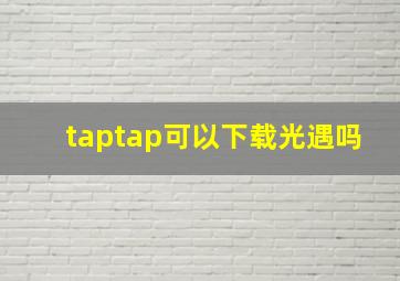 taptap可以下载光遇吗