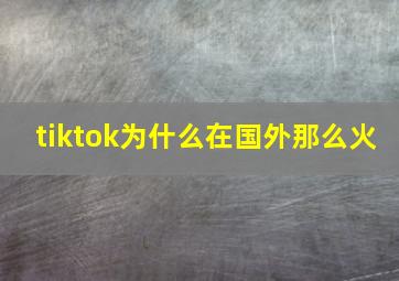 tiktok为什么在国外那么火