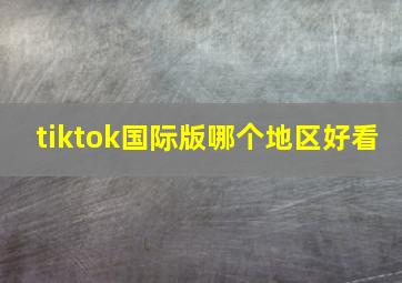 tiktok国际版哪个地区好看