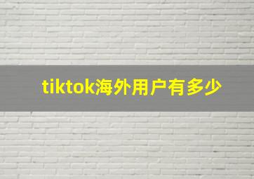 tiktok海外用户有多少