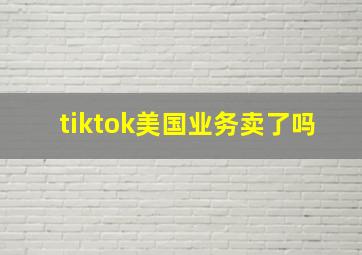 tiktok美国业务卖了吗