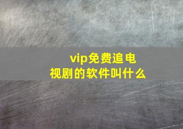 vip免费追电视剧的软件叫什么