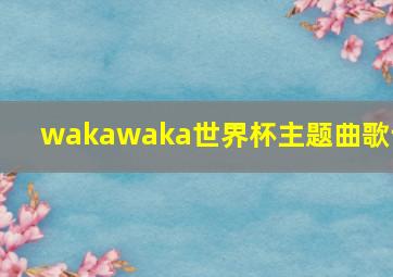 wakawaka世界杯主题曲歌词