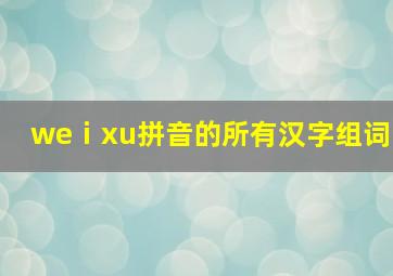 weⅰxu拼音的所有汉字组词