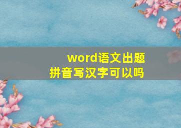 word语文出题拼音写汉字可以吗