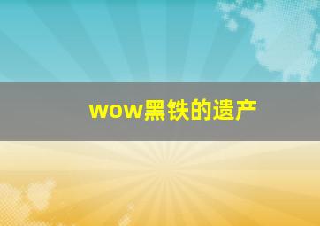 wow黑铁的遗产