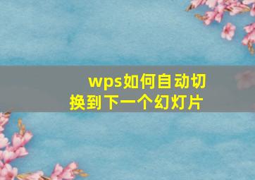 wps如何自动切换到下一个幻灯片