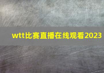 wtt比赛直播在线观看2023