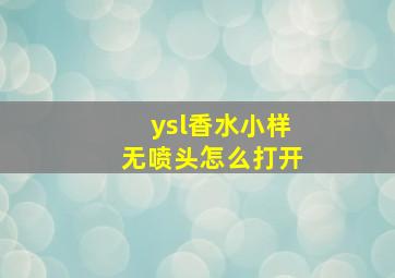 ysl香水小样无喷头怎么打开