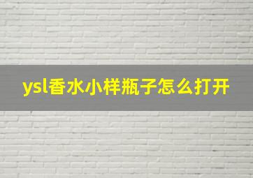 ysl香水小样瓶子怎么打开